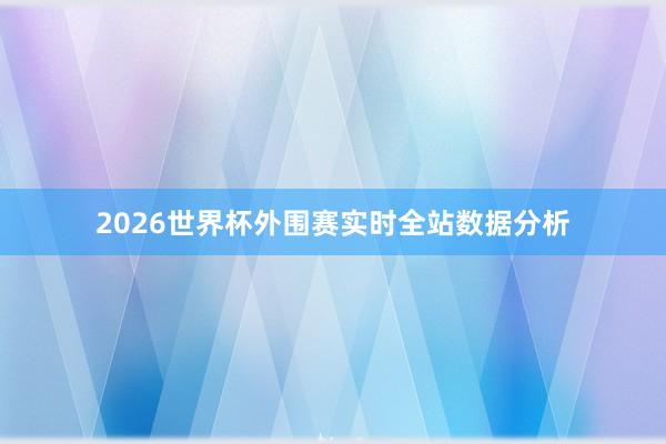 2026世界杯外围赛实时全站数据分析