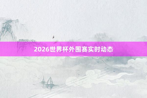 2026世界杯外围赛实时动态