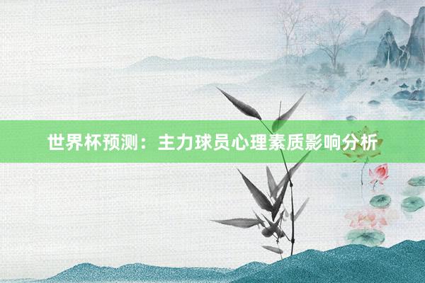 世界杯预测：主力球员心理素质影响分析
