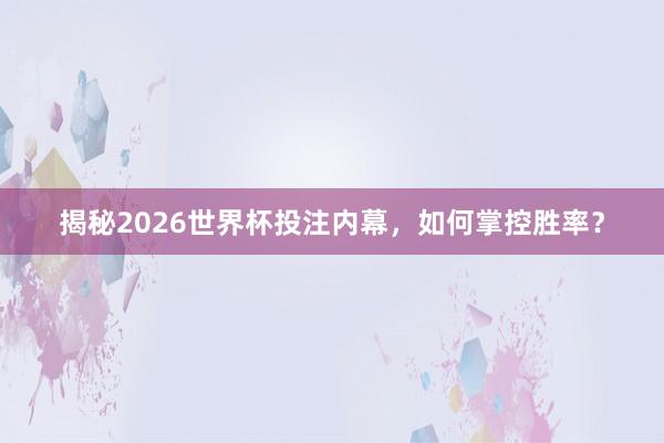 揭秘2026世界杯投注内幕，如何掌控胜率？