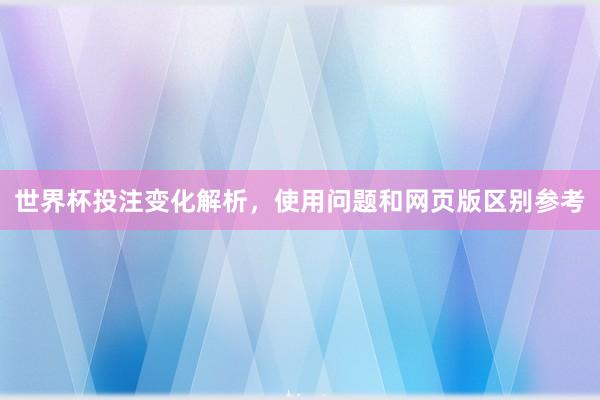 世界杯投注变化解析，使用问题和网页版区别参考
