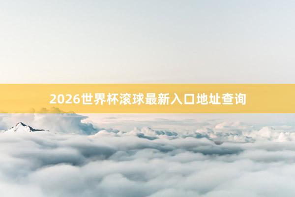 2026世界杯滚球最新入口地址查询