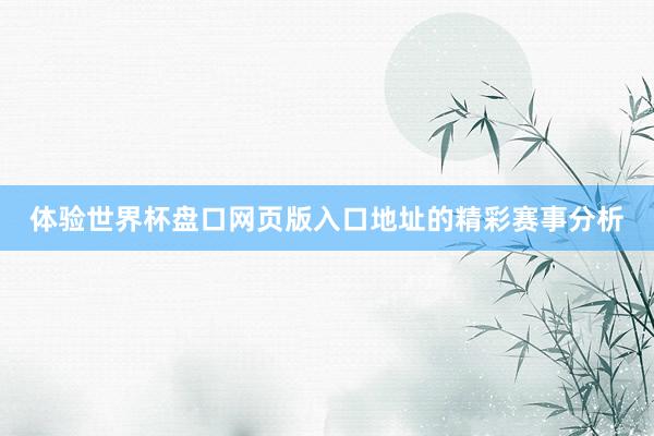 体验世界杯盘口网页版入口地址的精彩赛事分析