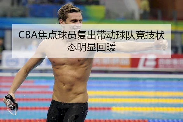 CBA焦点球员复出带动球队竞技状态明显回暖
